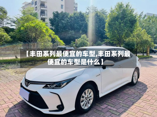 【丰田系列最便宜的车型,丰田系列最便宜的车型是什么】