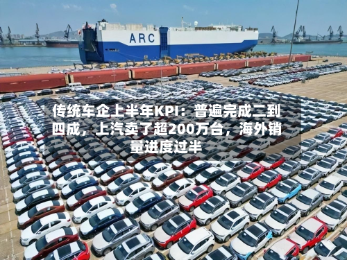 传统车企上半年KPI：普遍完成二到四成，上汽卖了超200万台，海外销量进度过半-第3张图片