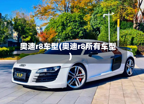 奥迪r8车型(奥迪r8所有车型)-第2张图片
