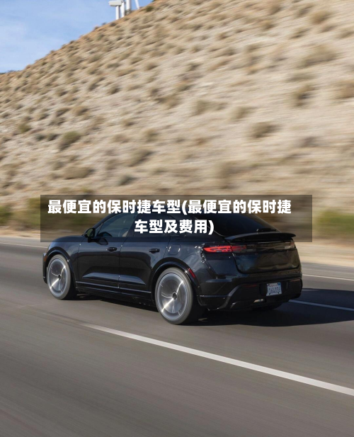 最便宜的保时捷车型(最便宜的保时捷车型及费用)-第2张图片