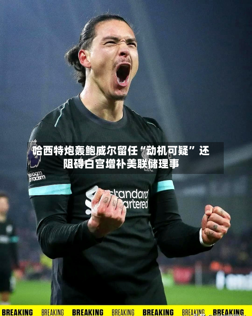 哈西特炮轰鲍威尔留任“动机可疑” 还阻碍白宫增补美联储理事-第2张图片