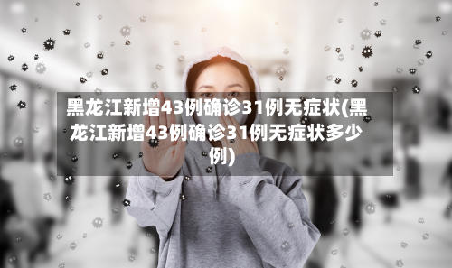 黑龙江新增43例确诊31例无症状(黑龙江新增43例确诊31例无症状多少例)