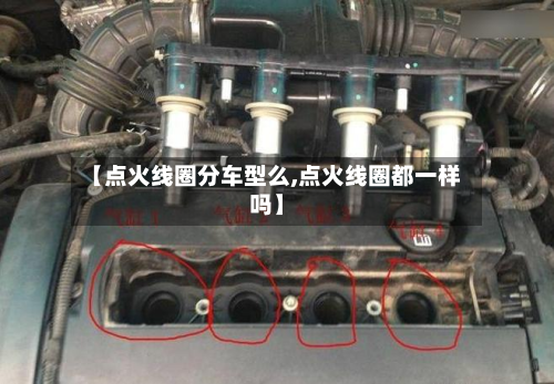 【点火线圈分车型么,点火线圈都一样吗】-第2张图片