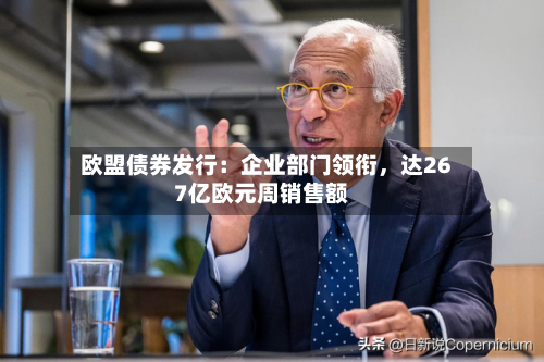 欧盟债券发行：企业部门领衔，达267亿欧元周销售额-第2张图片