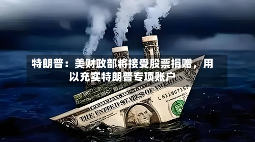 特朗普：美财政部将接受股票捐赠，用以充实特朗普专项账户-第3张图片