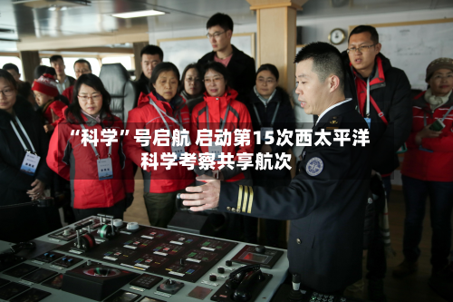 “科学	”号启航 启动第15次西太平洋科学考察共享航次-第2张图片