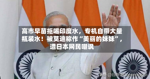 高市早苗拒喝印度水，专机自带大量瓶装水！被莫迪称作“美丽的妹妹”	，遭日本网民嘲讽-第2张图片