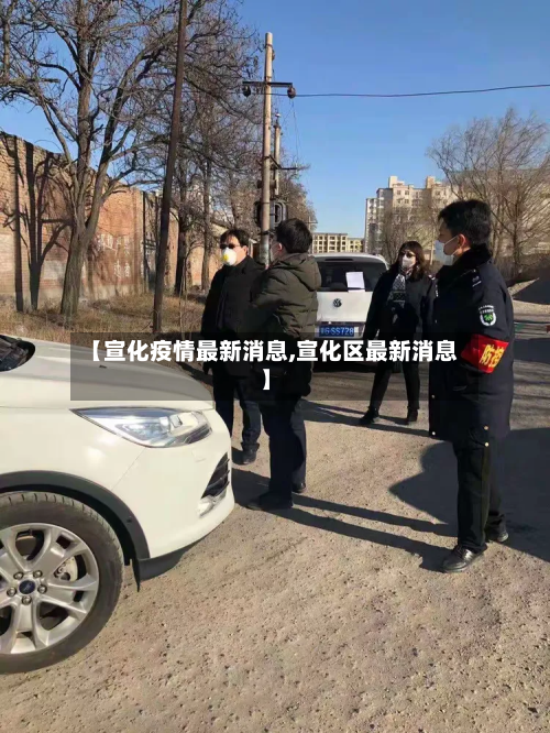 【宣化疫情最新消息,宣化区最新消息】