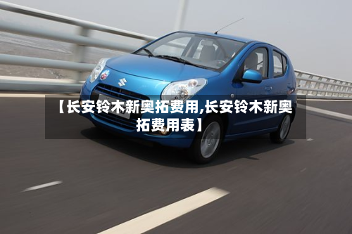 【长安铃木新奥拓费用,长安铃木新奥拓费用表】