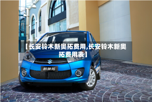 【长安铃木新奥拓费用,长安铃木新奥拓费用表】-第2张图片