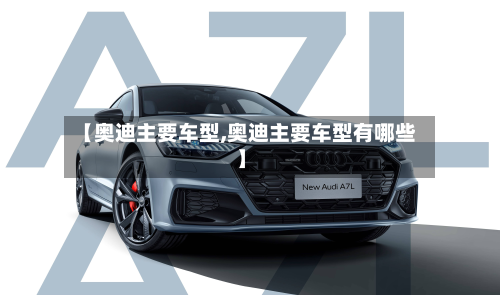 【奥迪主要车型,奥迪主要车型有哪些】
