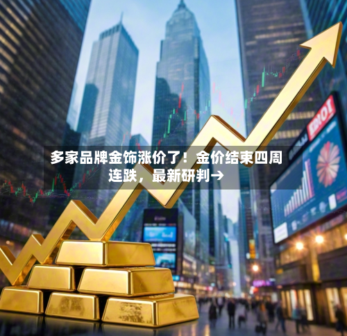 多家品牌金饰涨价了！金价结束四周连跌，最新研判→-第2张图片
