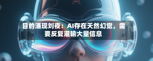 目的涌现刘夜：AI存在天然幻觉，需要反复灌输大量信息-第2张图片