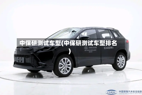 中保研测试车型(中保研测试车型排名)-第3张图片
