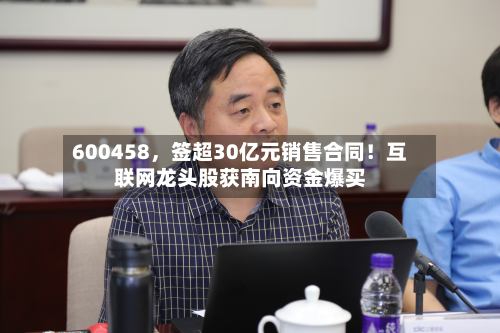600458	，签超30亿元销售合同！互联网龙头股获南向资金爆买-第2张图片