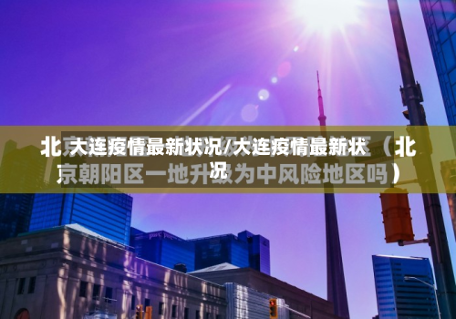 大连疫情最新状况/大连疫情最新状况-第2张图片