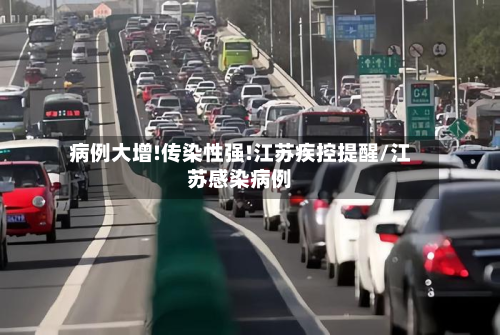 病例大增!传染性强!江苏疾控提醒/江苏感染病例-第3张图片