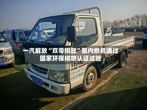 一汽解放“双零排放”氢内燃机通过国家环保排放认证试验-第2张图片