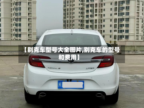 【别克车型号大全图片,别克车的型号和费用】