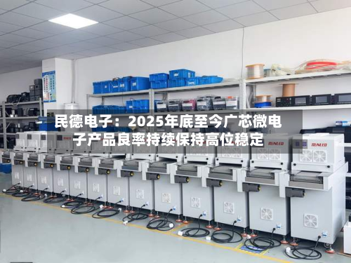 民德电子:2025年底至今广芯微电子产品良率持续保持高位稳定-第1张图片