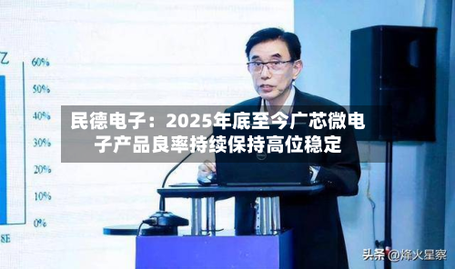 民德电子:2025年底至今广芯微电子产品良率持续保持高位稳定-第2张图片