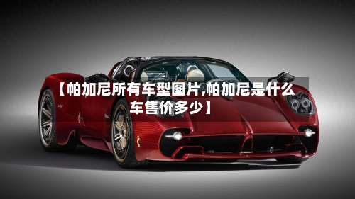 【帕加尼所有车型图片,帕加尼是什么车售价多少】-第2张图片