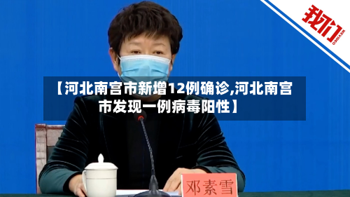 【河北南宫市新增12例确诊,河北南宫市发现一例病毒阳性】-第2张图片
