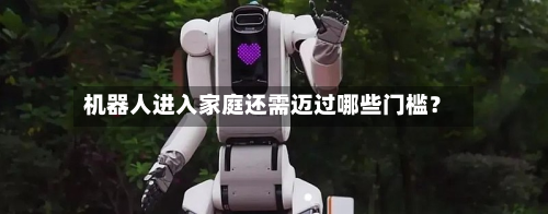 机器人进入家庭还需迈过哪些门槛?-第3张图片