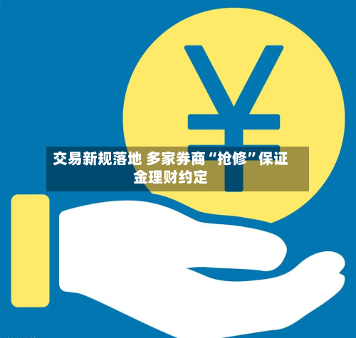 交易新规落地 多家券商“抢修”保证金理财约定-第3张图片