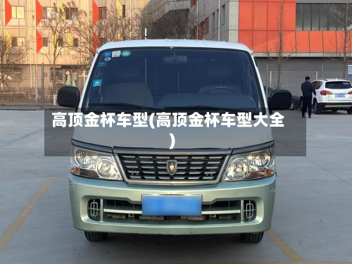高顶金杯车型(高顶金杯车型大全)-第3张图片
