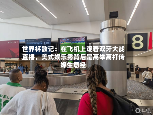 世界杯散记：在飞机上观看双牙大战直播，美式娱乐秀背后是高举高打传媒生意经-第3张图片