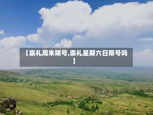 【崇礼周末限号,崇礼星期六日限号吗】-第3张图片