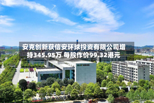 安克创新获信安环球投资有限公司增持345.95万 每股作价99.32港元-第2张图片