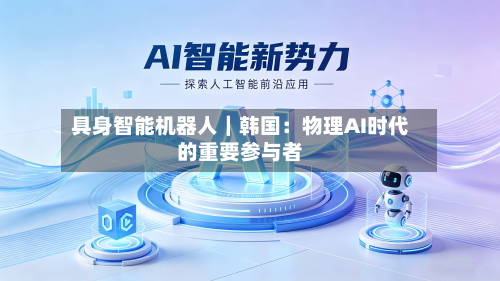 具身智能机器人｜韩国：物理AI时代的重要参与者-第2张图片