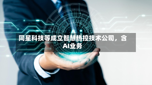 同星科技等成立智慧热控技术公司，含AI业务