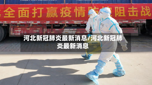 河北新冠肺炎最新消息/河北新冠肺炎最新消息