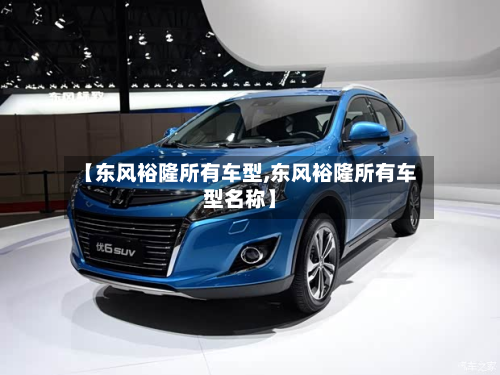 【东风裕隆所有车型,东风裕隆所有车型名称】-第2张图片