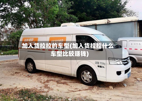 加入货拉拉的车型(加入货拉拉什么车型比较赚钱)-第3张图片