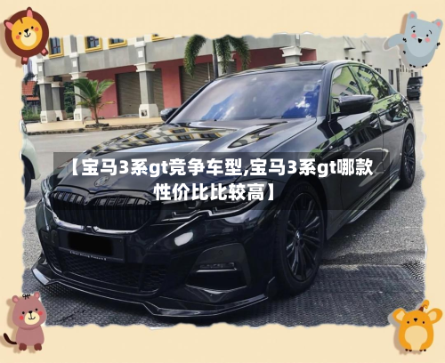 【宝马3系gt竞争车型,宝马3系gt哪款性价比比较高】-第2张图片