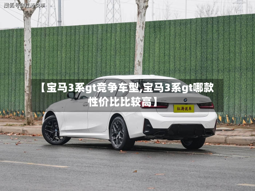 【宝马3系gt竞争车型,宝马3系gt哪款性价比比较高】