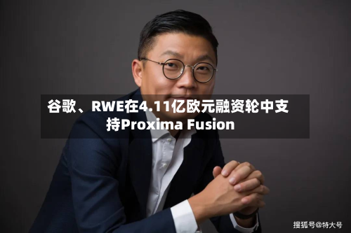 谷歌、RWE在4.11亿欧元融资轮中支持Proxima Fusion-第3张图片