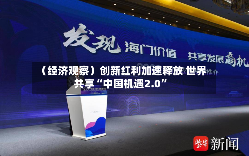 （经济观察）创新红利加速释放 世界共享“中国机遇2.0”-第3张图片