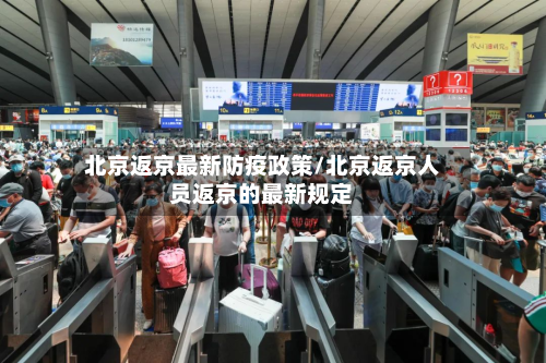 北京返京最新防疫政策/北京返京人员返京的最新规定