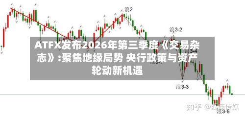 ATFX发布2026年第三季度《交易杂志》:聚焦地缘局势 央行政策与资产轮动新机遇-第2张图片