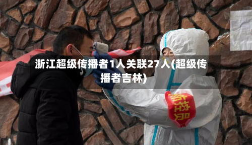 浙江超级传播者1人关联27人(超级传播者吉林)