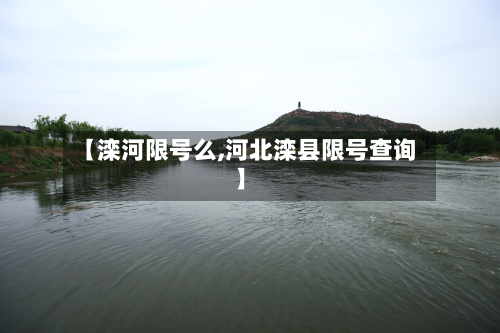 【滦河限号么,河北滦县限号查询】-第2张图片