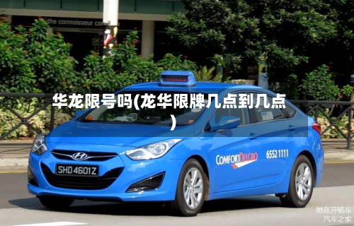 华龙限号吗(龙华限牌几点到几点)