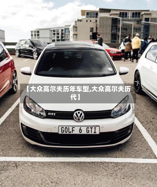 【大众高尔夫历年车型,大众高尔夫历代】