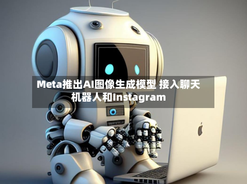 Meta推出AI图像生成模型 接入聊天机器人和Instagram-第2张图片