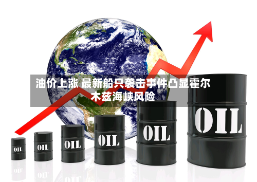 油价上涨 最新船只袭击事件凸显霍尔木兹海峡风险-第2张图片